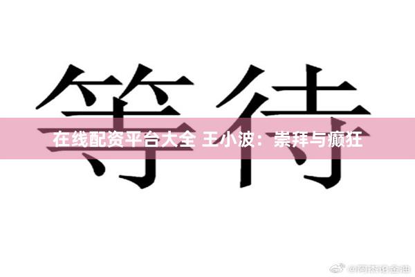 在线配资平台大全 王小波：崇拜与癫狂