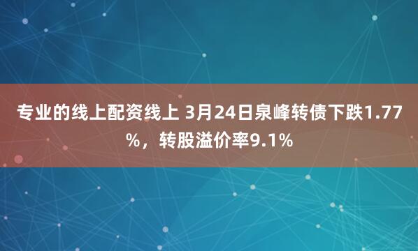 专业的线上配资线上 3月24日泉峰转债下跌1.77%，转股溢价率9.1%