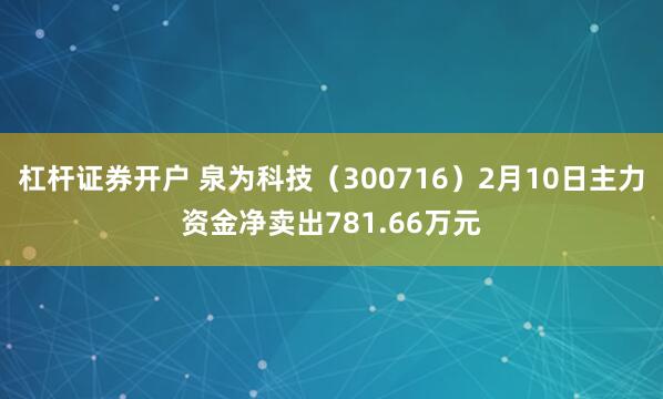 杠杆证券开户 泉为科技（300716）2月10日主力资金净卖出781.66万元