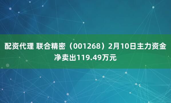 配资代理 联合精密（001268）2月10日主力资金净卖出119.49万元