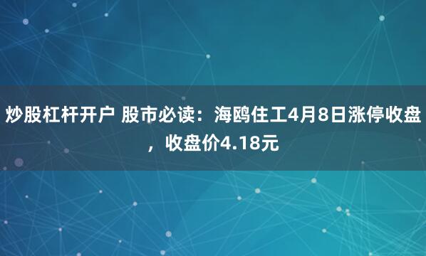炒股杠杆开户 股市必读：海鸥住工4月8日涨停收盘，收盘价4.18元