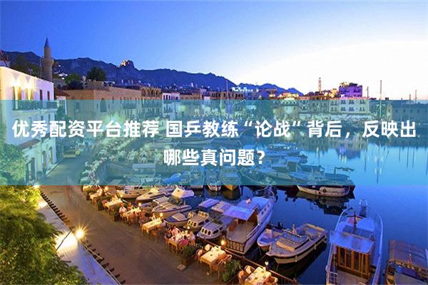 优秀配资平台推荐 国乒教练“论战”背后，反映出哪些真问题？