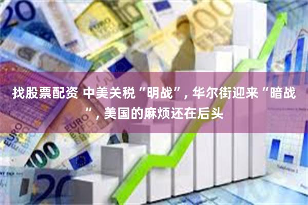 找股票配资 中美关税“明战”, 华尔街迎来“暗战”, 美国的麻烦还在后头
