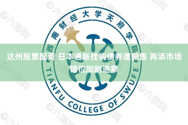 达州股票配资 日本通胀挂钩债券遭抛售 再添市场错位加剧迹象