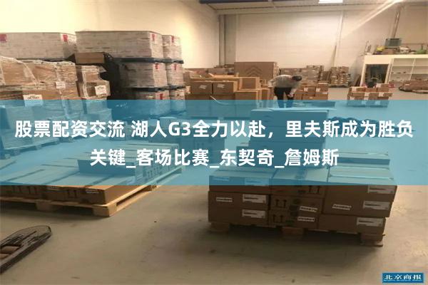 股票配资交流 湖人G3全力以赴，里夫斯成为胜负关键_客场比赛_东契奇_詹姆斯