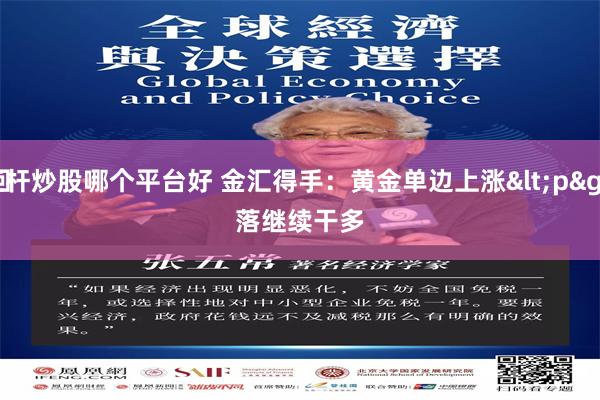 杠杆炒股哪个平台好 金汇得手：黄金单边上涨<p>
 回落继续干多