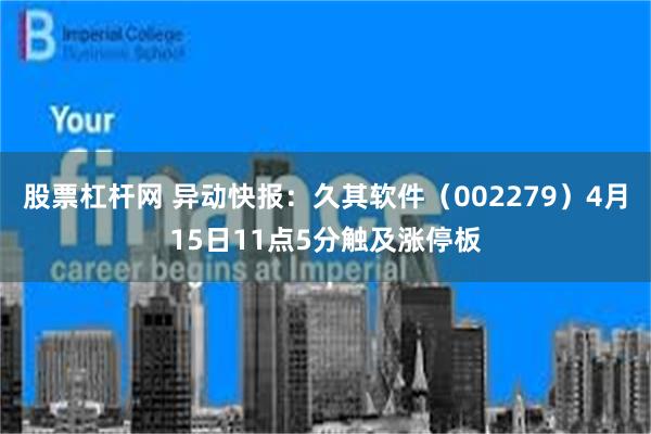 股票杠杆网 异动快报：久其软件（002279）4月15日11点5分触及涨停板