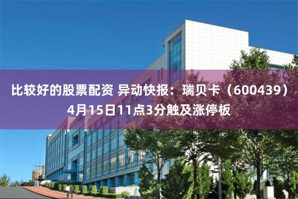 比较好的股票配资 异动快报：瑞贝卡（600439）4月15日11点3分触及涨停板
