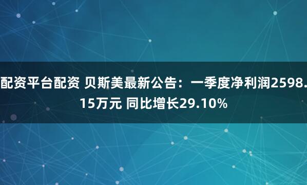 配资平台配资 贝斯美最新公告：一季度净利润2598.15万元 同比增长29.10%