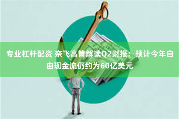 专业杠杆配资 奈飞高管解读Q2财报：预计今年自由现金流仍约为60亿美元