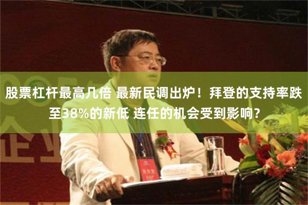 股票杠杆最高几倍 最新民调出炉！拜登的支持率跌至38%的新低 连任的机会受到影响？