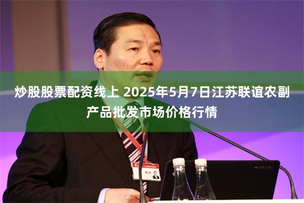 炒股股票配资线上 2025年5月7日江苏联谊农副产品批发市场价格行情