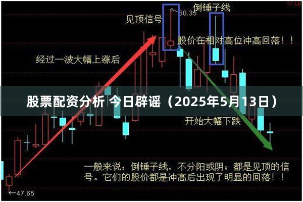 股票配资分析 今日辟谣（2025年5月13日）