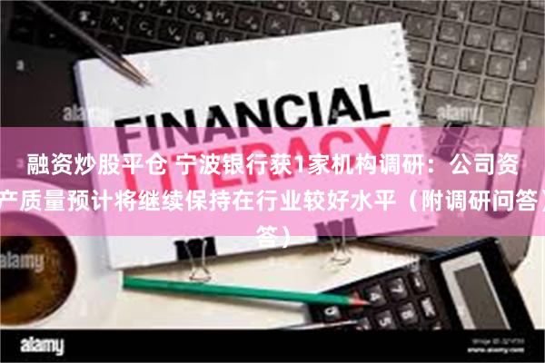 融资炒股平仓 宁波银行获1家机构调研：公司资产质量预计将继续保持在行业较好水平（附调研问答）