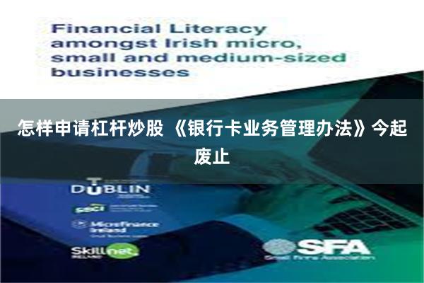 怎样申请杠杆炒股 《银行卡业务管理办法》今起废止