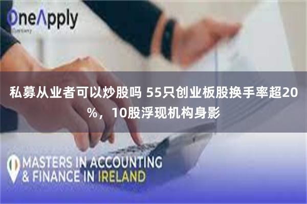 私募从业者可以炒股吗 55只创业板股换手率超20%，10股浮现机构身影