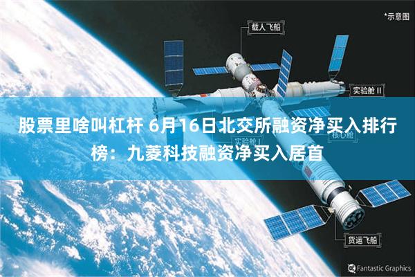 股票里啥叫杠杆 6月16日北交所融资净买入排行榜：九菱科技融资净买入居首