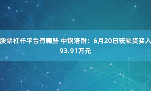 股票杠杆平台有哪些 中钢洛耐：6月20日获融资买入93.91万元
