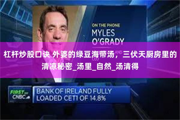 杠杆炒股口诀 外婆的绿豆海带汤，三伏天厨房里的清凉秘密_汤里_自然_汤清得