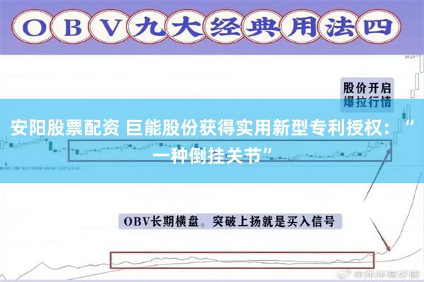 安阳股票配资 巨能股份获得实用新型专利授权：“一种倒挂关节”